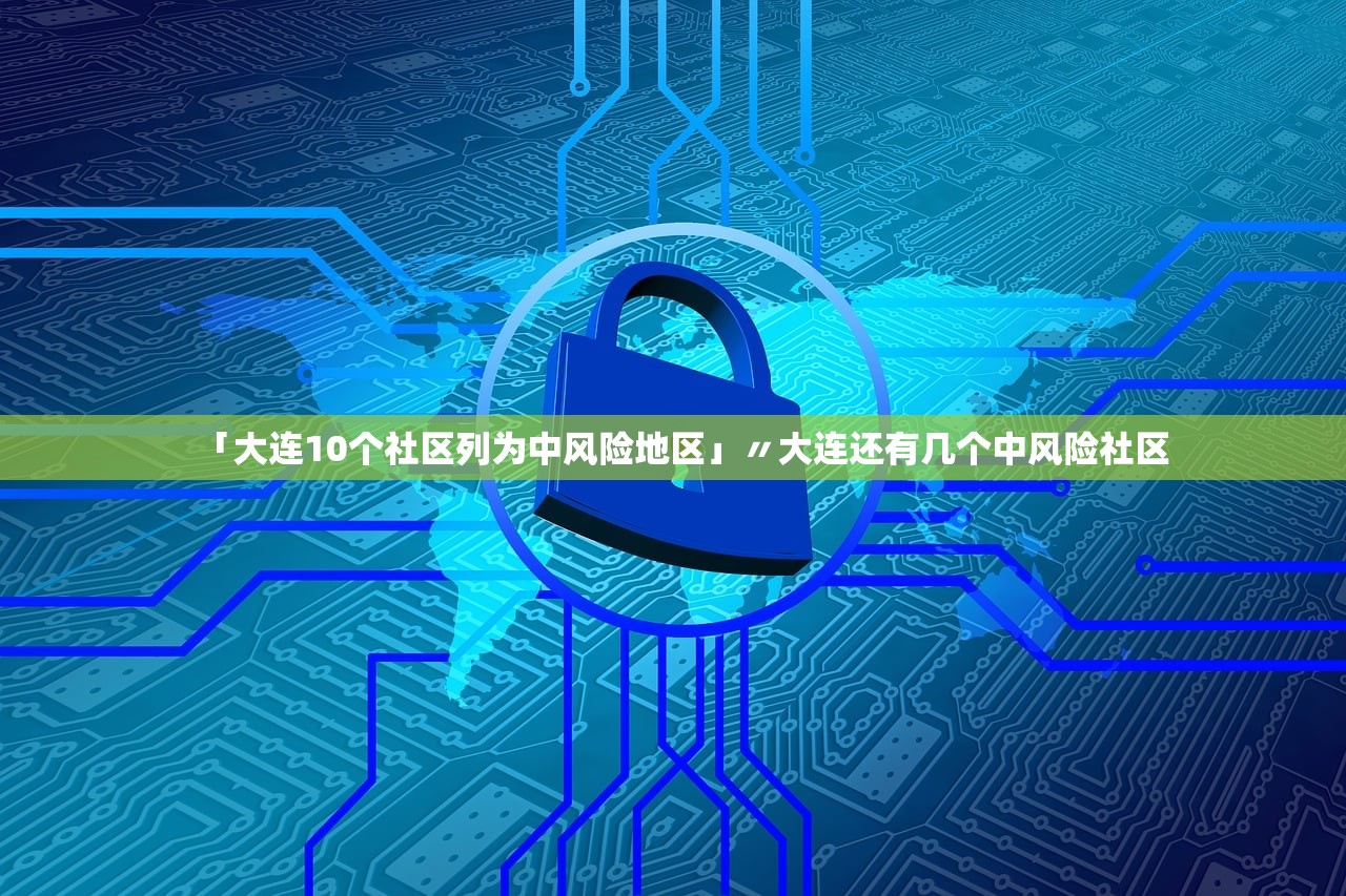 「大连10个社区列为中风险地区」〃大连还有几个中风险社区
