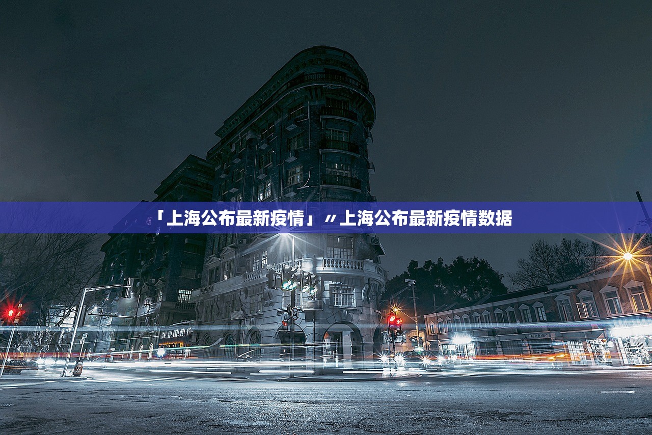 「上海公布最新疫情」〃上海公布最新疫情数据