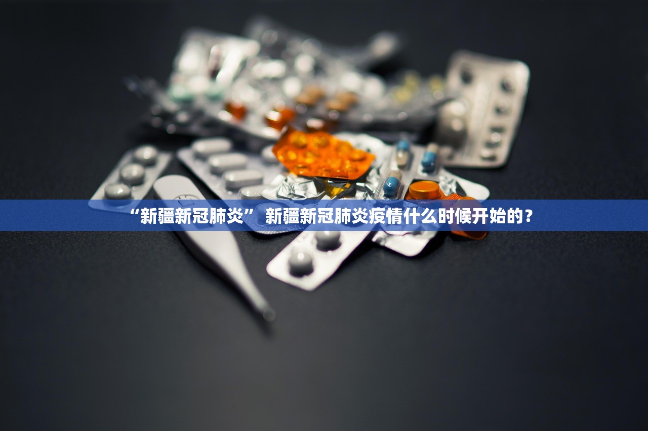 “新疆新冠肺炎” 新疆新冠肺炎疫情什么时候开始的？