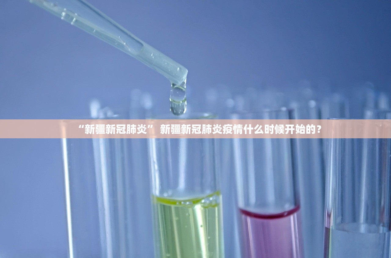“新疆新冠肺炎	” 新疆新冠肺炎疫情什么时候开始的？