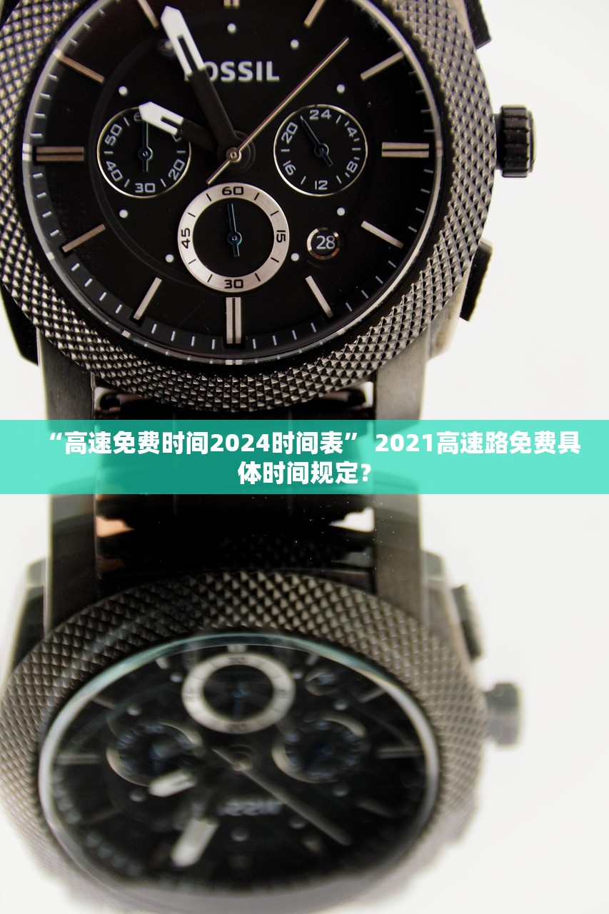 “高速免费时间2024时间表” 2021高速路免费具体时间规定？