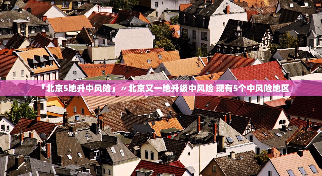 「北京5地升中风险」〃北京又一地升级中风险 现有5个中风险地区